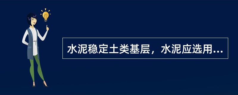 水泥稳定土类基层，水泥应选用初凝时间大于3h、终凝时间不小于6h的（）水泥。