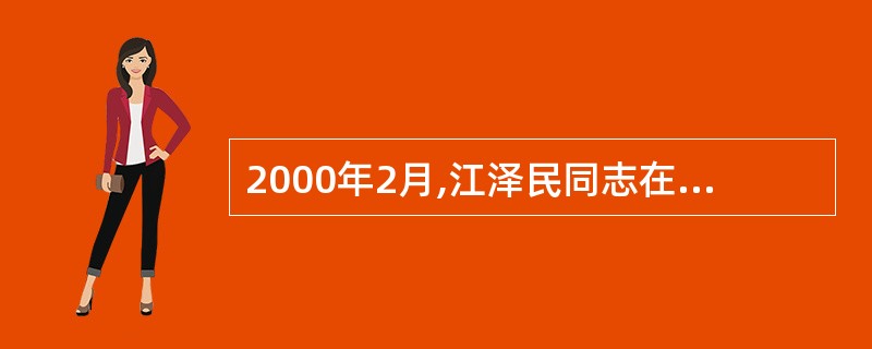 2000年2月,江泽民同志在广东视察时,提出了“三个代表”的重要论断,指出中国共