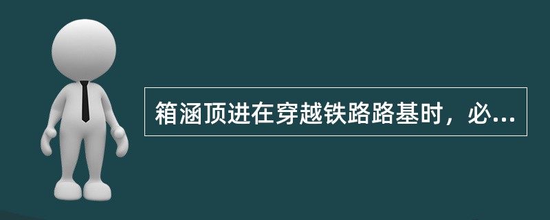 箱涵顶进在穿越铁路路基时，必须对铁道线路进行适当加固并（）。