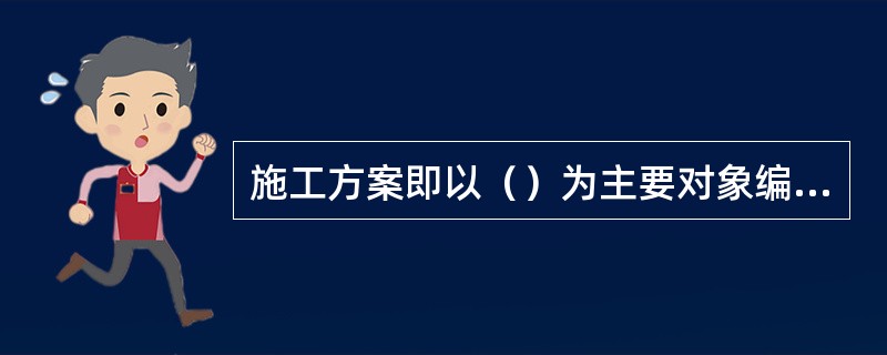 施工方案即以（）为主要对象编制的施工技术与组织方案，用以具体指导其施工过程。