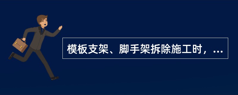 模板支架、脚手架拆除施工时，施工现场应采取（）等措施，确保拆除施工安全。