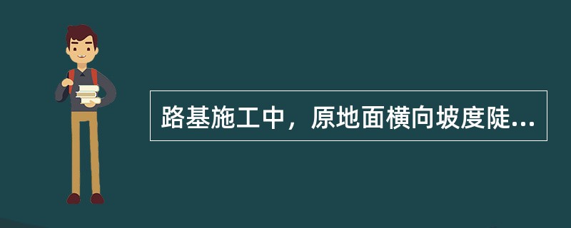 路基施工中，原地面横向坡度陡于1.5时应做成台阶形，每级台阶宽度不得小于（）m。