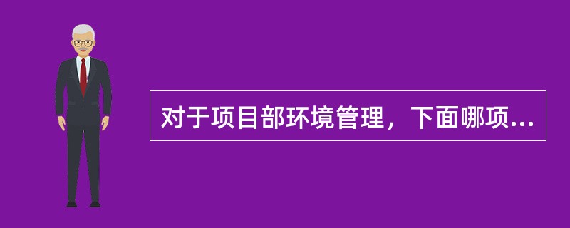 对于项目部环境管理，下面哪项不是项目部必须要做的工作（）。