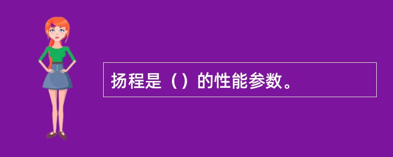 扬程是（）的性能参数。