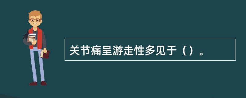 关节痛呈游走性多见于（）。