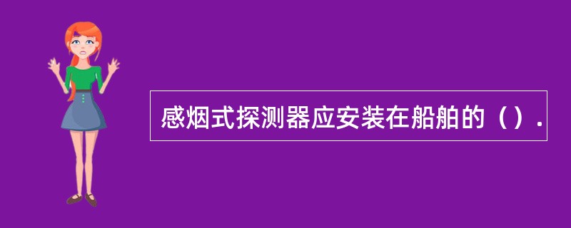 感烟式探测器应安装在船舶的（）.