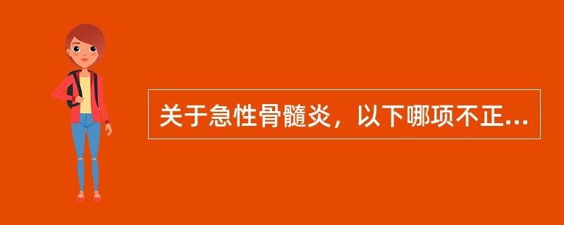 关于急性骨髓炎，以下哪项不正确（）。