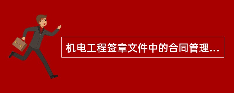 机电工程签章文件中的合同管理文件包括（）。