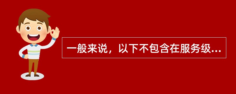 一般来说，以下不包含在服务级别协议中的是（）