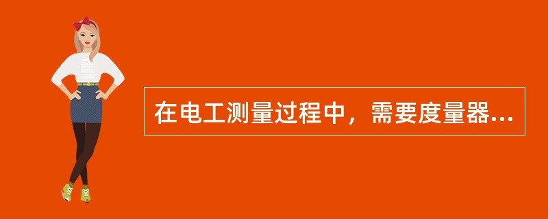 在电工测量过程中，需要度量器直接参与工作才能确定被测量数值的较量仪表是（）。