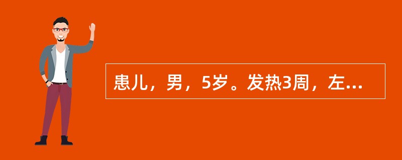 患儿，男，5岁。发热3周，左膝痛，查体：左膝关节浮髌试验（-），胫骨上部肿胀，压