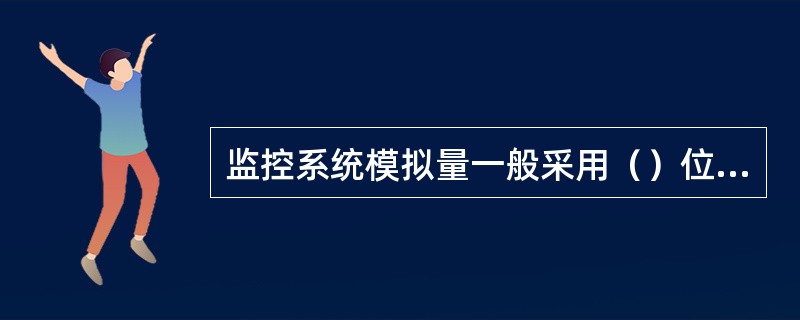 监控系统模拟量一般采用（）位字长来表示。