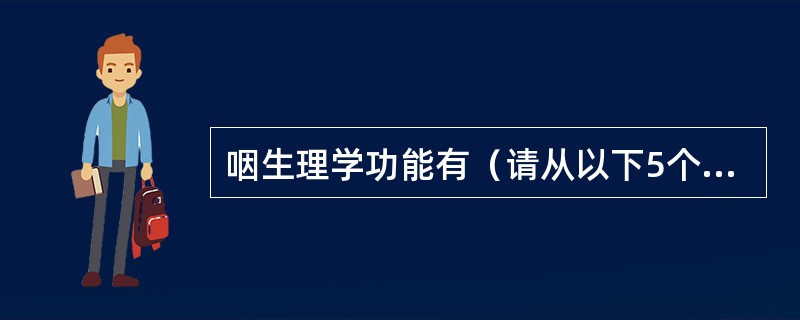 咽生理学功能有（请从以下5个备选答案中选出3个正确答案）（）。