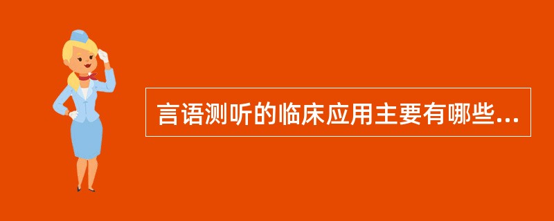 言语测听的临床应用主要有哪些（）。