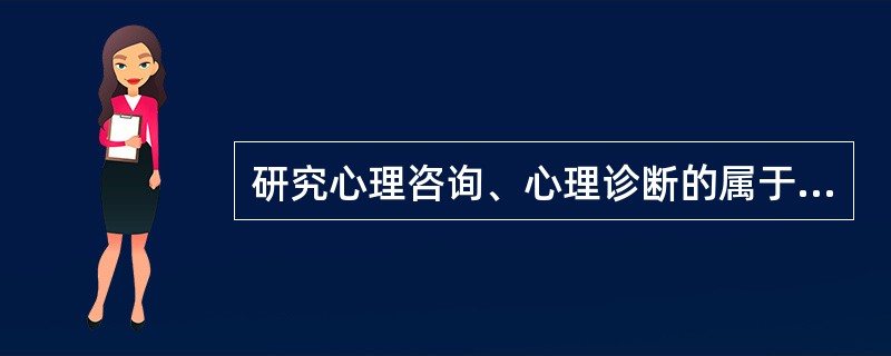 研究心理咨询、心理诊断的属于（）