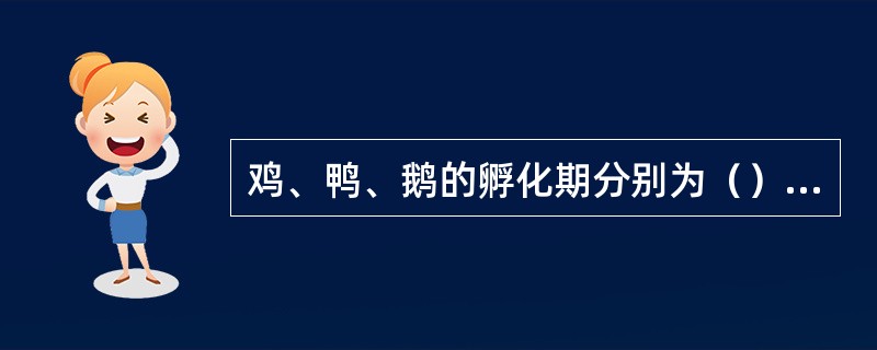 鸡、鸭、鹅的孵化期分别为（）、（）、（）。