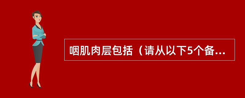 咽肌肉层包括（请从以下5个备选答案中选出3个正确答案）（）。
