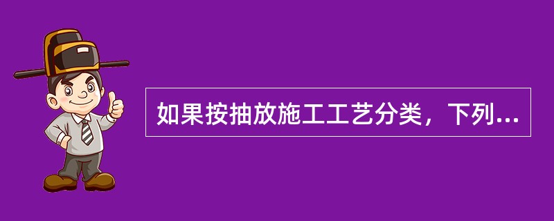 如果按抽放施工工艺分类，下列选择哪个抽放法不是（）