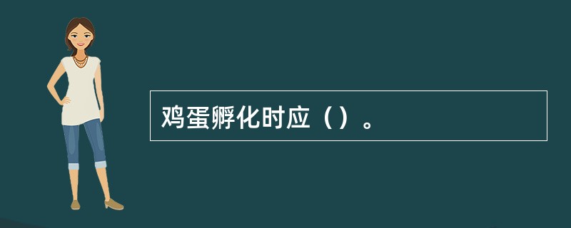 鸡蛋孵化时应（）。