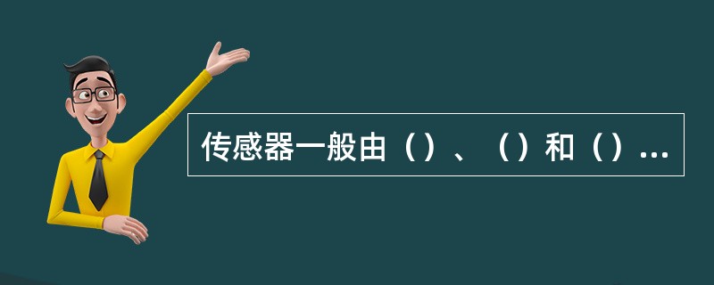 传感器一般由（）、（）和（）等组成。