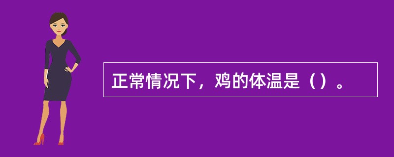 正常情况下，鸡的体温是（）。