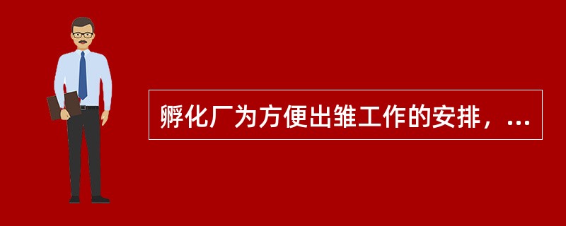 孵化厂为方便出雏工作的安排，最好选择下午（）开机孵化。