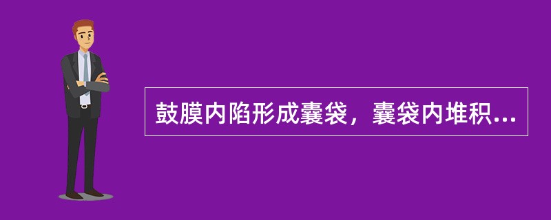 鼓膜内陷形成囊袋，囊袋内堆积表层上皮及角化物质而形成的胆脂瘤，称为（）