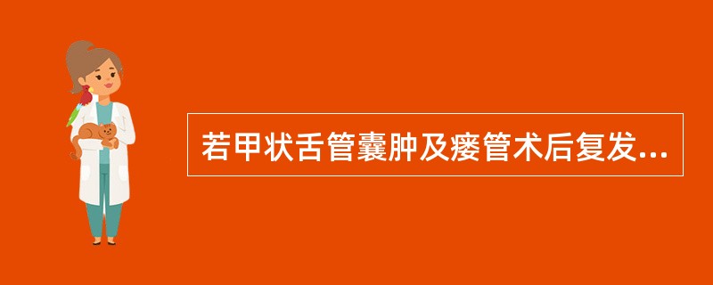 若甲状舌管囊肿及瘘管术后复发，应选择的治疗方法是（）。