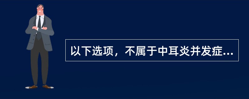 以下选项，不属于中耳炎并发症的是（）。