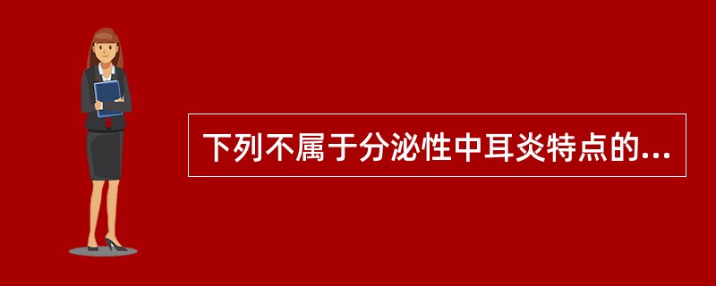 下列不属于分泌性中耳炎特点的是（）。