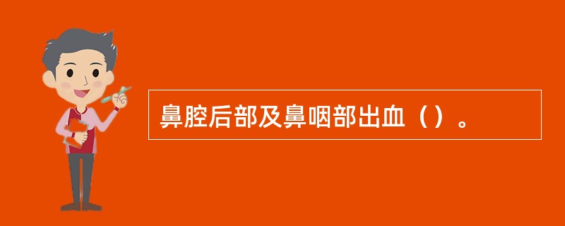 鼻腔后部及鼻咽部出血（）。