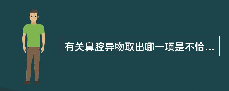 有关鼻腔异物取出哪一项是不恰当的（）。