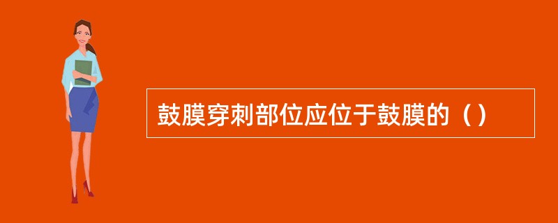 鼓膜穿刺部位应位于鼓膜的（）