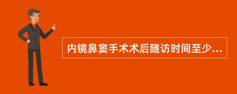 内镜鼻窦手术术后随访时间至少应该是（）。