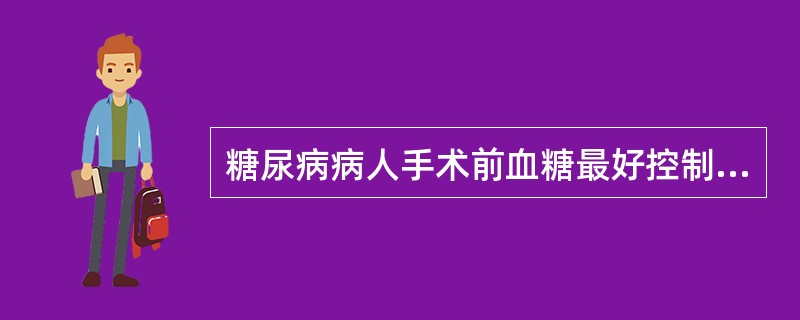 糖尿病病人手术前血糖最好控制在（）。