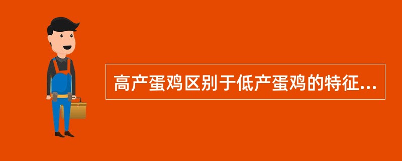 高产蛋鸡区别于低产蛋鸡的特征有（）。