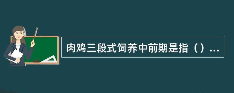 肉鸡三段式饲养中前期是指（）天。