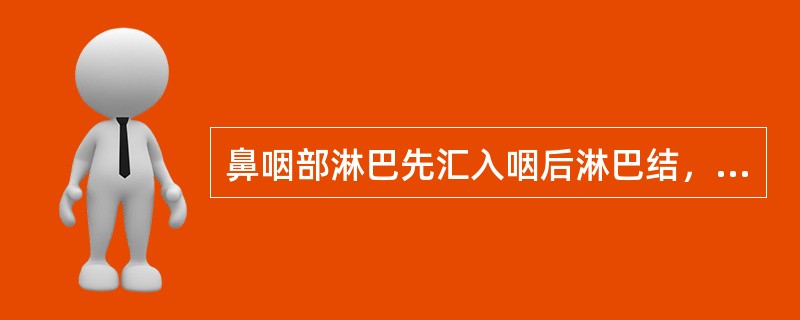 鼻咽部淋巴先汇入咽后淋巴结，然后再汇入（）。