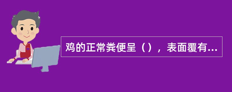 鸡的正常粪便呈（），表面覆有一层白霜状的尿酸盐沉淀物，且有一定硬度。