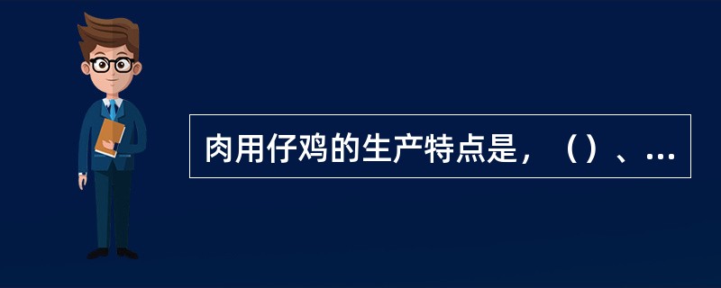 肉用仔鸡的生产特点是，（）、周转快，饲料转化率高，适于高密度大群饲养。