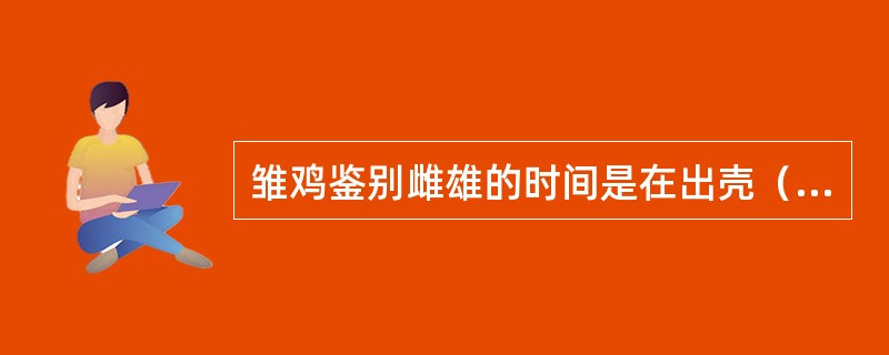 雏鸡鉴别雌雄的时间是在出壳（）小时内