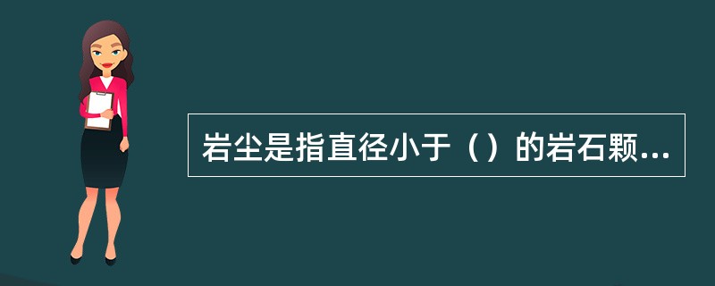 岩尘是指直径小于（）的岩石颗粒。