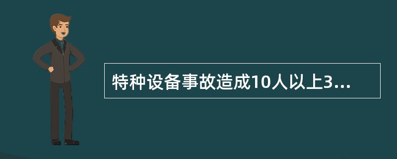 特种设备事故造成10人以上30人以下死亡，或者50人以上100人以下重伤，或者5