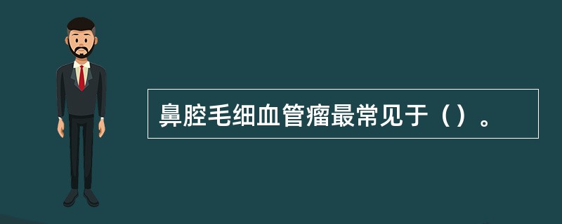 鼻腔毛细血管瘤最常见于（）。