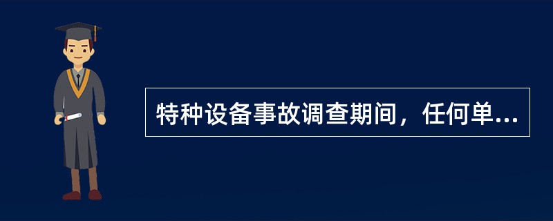 特种设备事故调查期间，任何单位和个人不得擅自移动事故相关设备，不得毁灭相关资料、