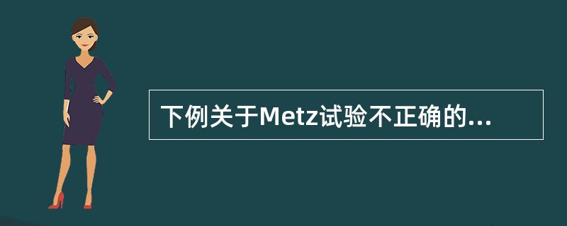 下例关于Metz试验不正确的描述是（）。