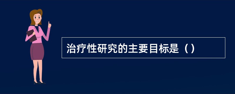 治疗性研究的主要目标是（）