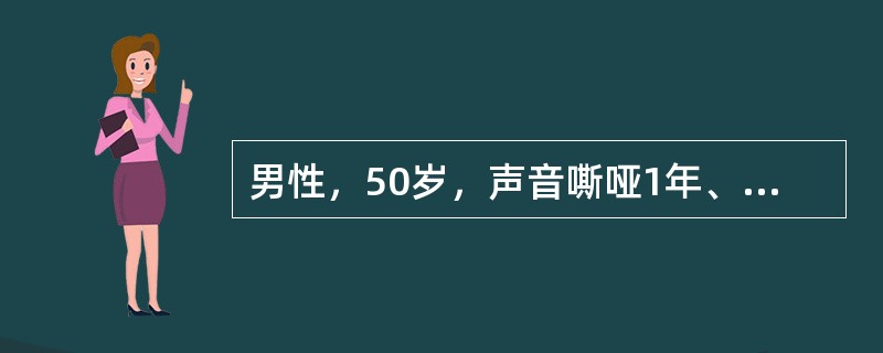 男性，50岁，声音嘶哑1年、渐进性加重呼吸困难2个月，患者就诊时口唇发绀，不能平