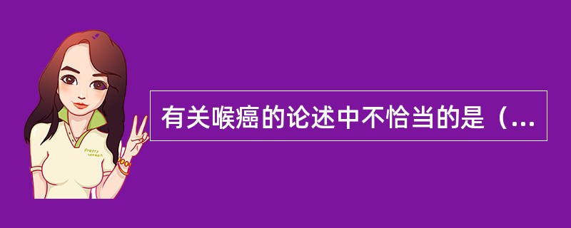 有关喉癌的论述中不恰当的是（）。