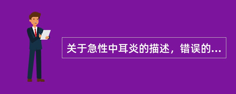 关于急性中耳炎的描述，错误的是（）。